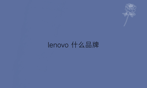 lenovo什么品牌(lenovo牌子好吗)